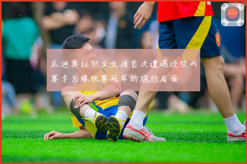 瓜迪奥拉职业生涯首次遭遇连续两赛季无缘联赛冠军的尴尬局面