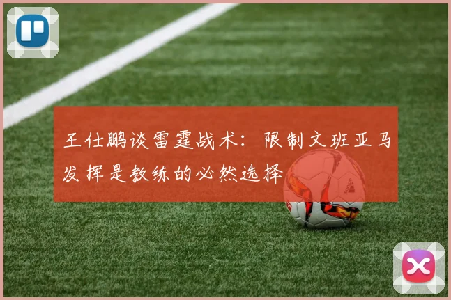王仕鹏谈雷霆战术：限制文班亚马发挥是教练的必然选择