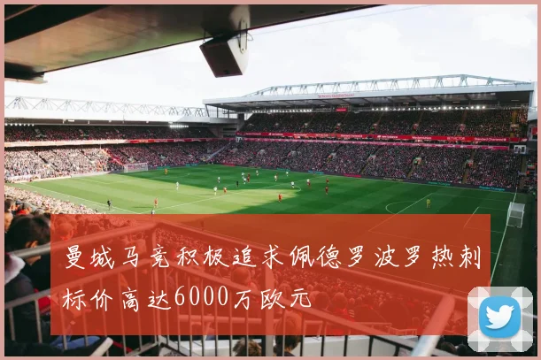曼城马竞积极追求佩德罗波罗热刺标价高达6000万欧元