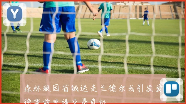 森林狼因省钱送走兰德尔或引发爱德华兹申请交易危机