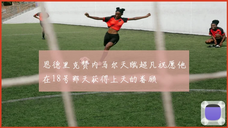 恩德里克赞内马尔天赋超凡祝愿他在18号那天获得上天的眷顾