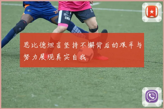 恩比德坦言坚持不懈背后的艰辛与努力展现真实自我